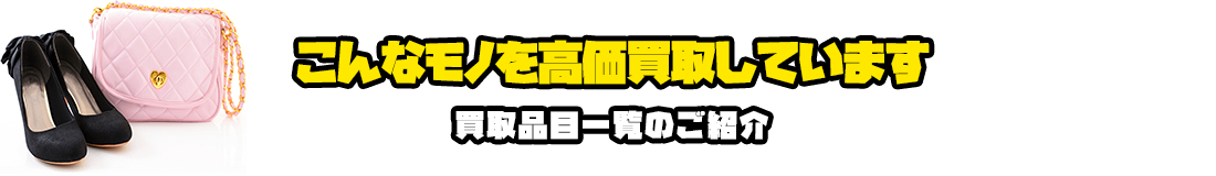 こんなモノを高価買取しています