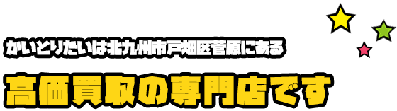 かいとりたいは北九州市戸畑区菅原にある高価買取の専門店です