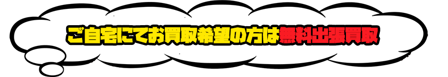 ご自宅にてお買取希望の方は無料出張買取